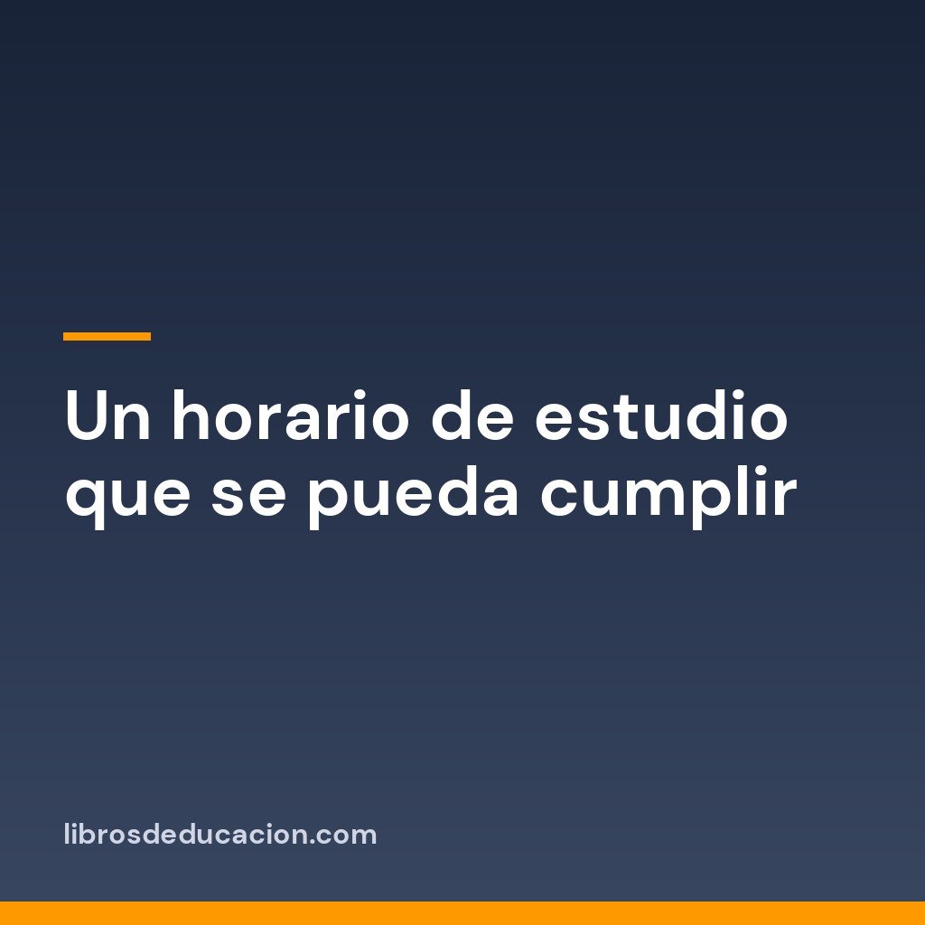 Un horario de estudio que se pueda cumplir